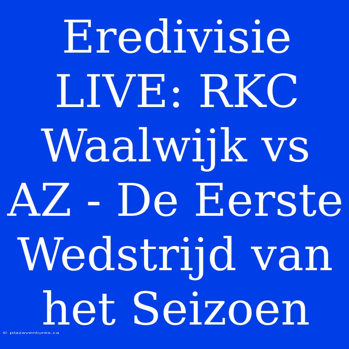 Eredivisie LIVE: RKC Waalwijk Vs AZ - De Eerste Wedstrijd Van Het Seizoen