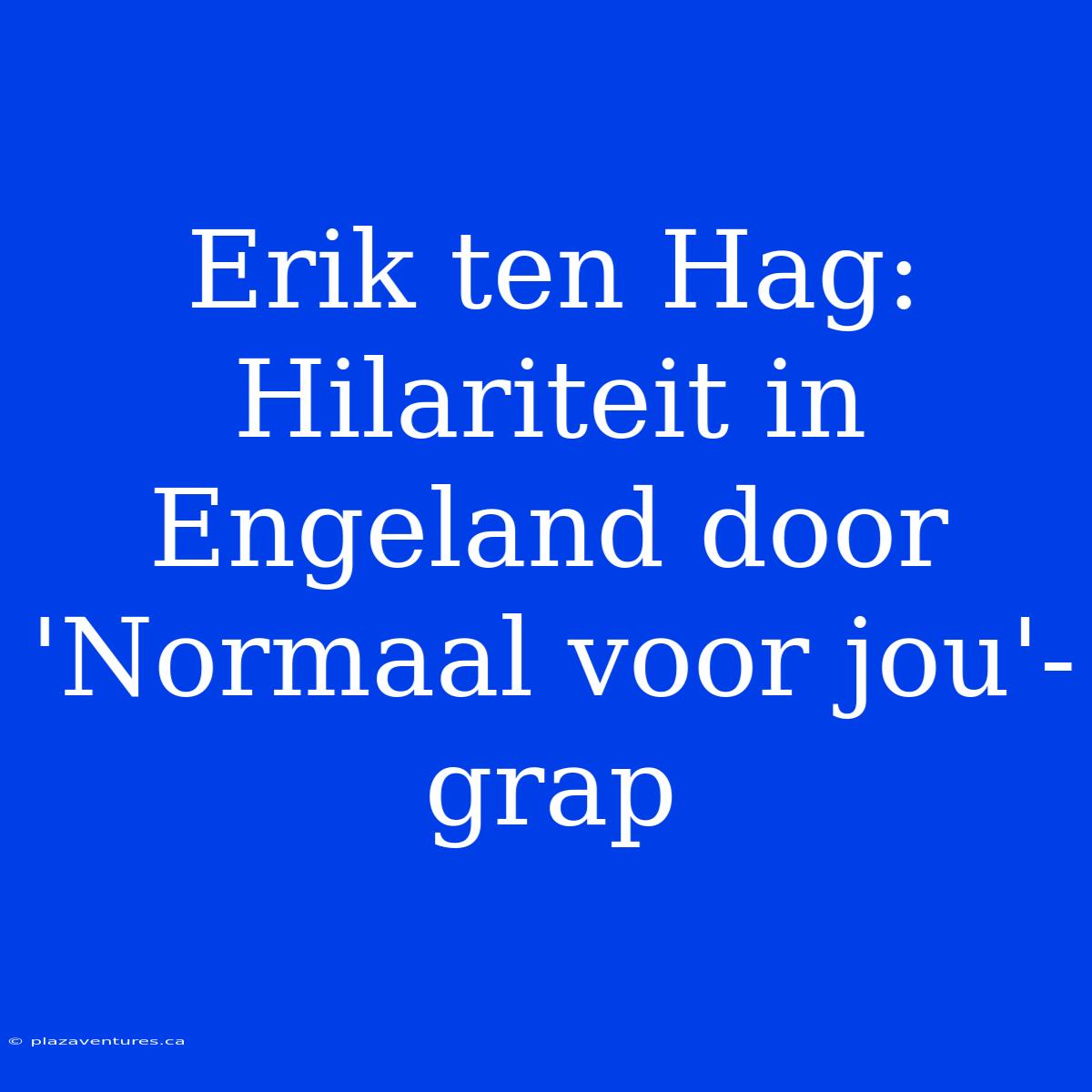 Erik Ten Hag: Hilariteit In Engeland Door 'Normaal Voor Jou'-grap