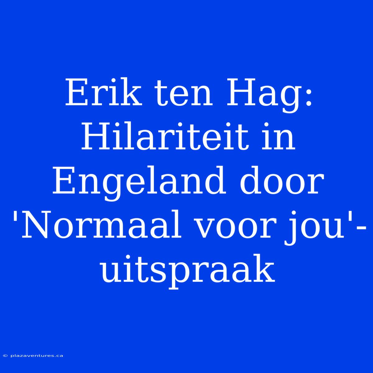 Erik Ten Hag: Hilariteit In Engeland Door 'Normaal Voor Jou'-uitspraak