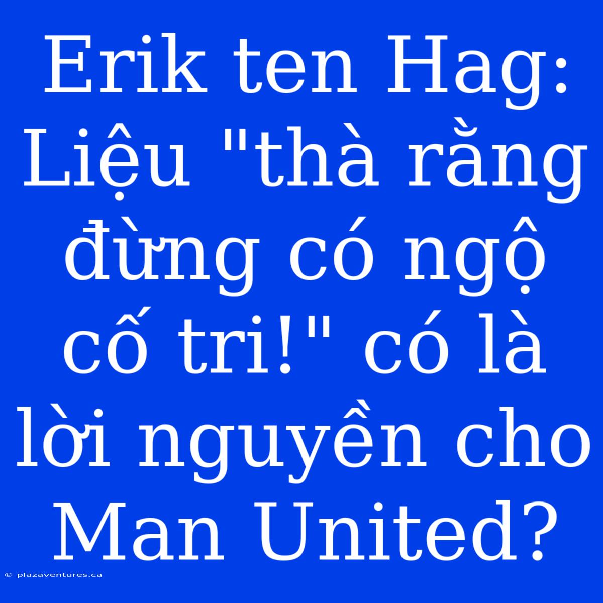 Erik Ten Hag: Liệu 