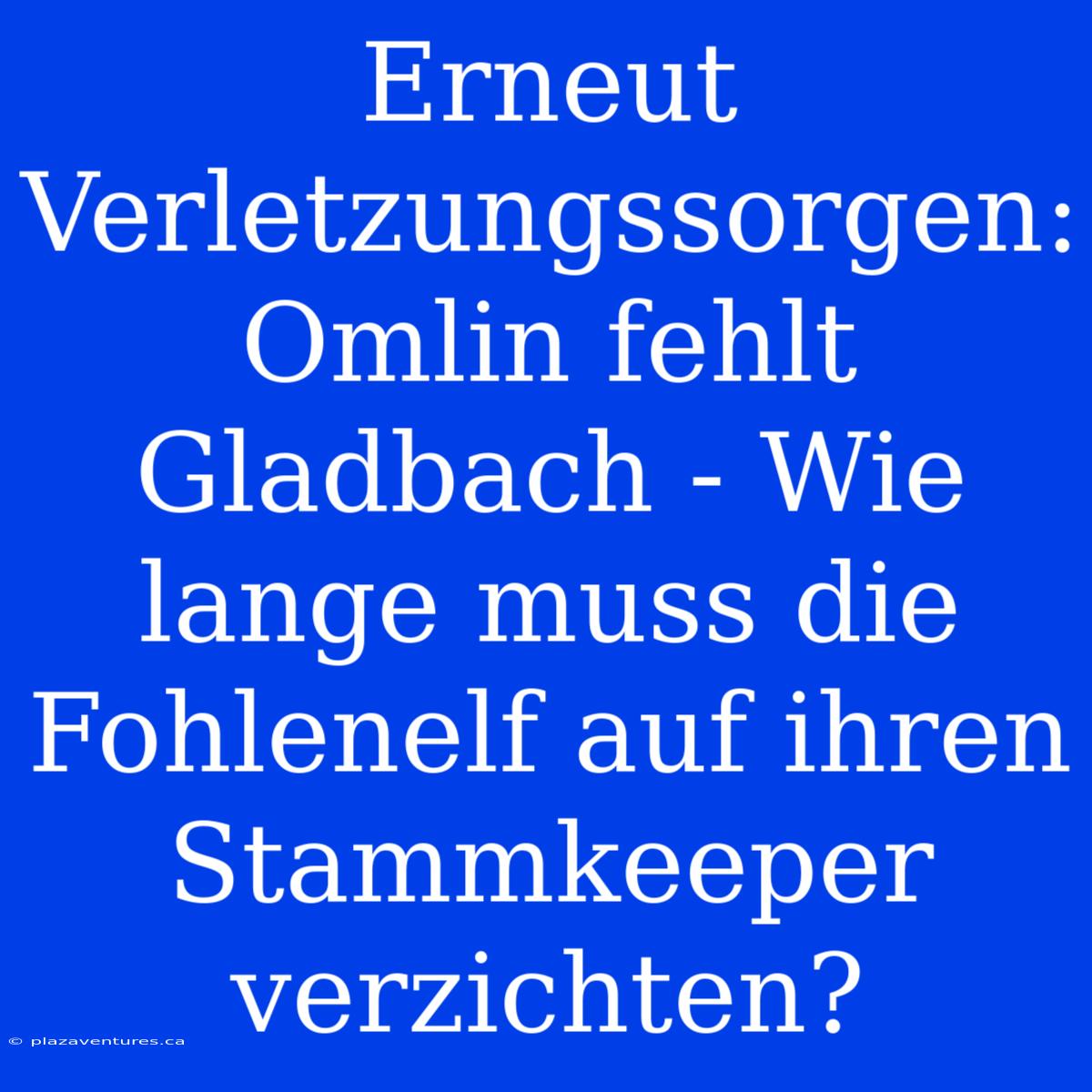 Erneut Verletzungssorgen: Omlin Fehlt Gladbach - Wie Lange Muss Die Fohlenelf Auf Ihren Stammkeeper Verzichten?