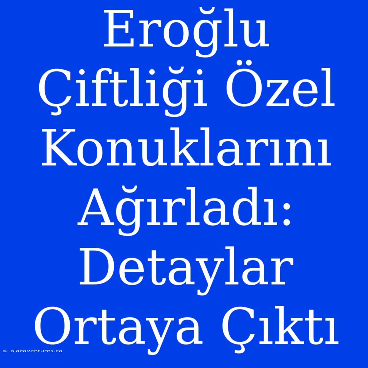 Eroğlu Çiftliği Özel Konuklarını Ağırladı: Detaylar Ortaya Çıktı