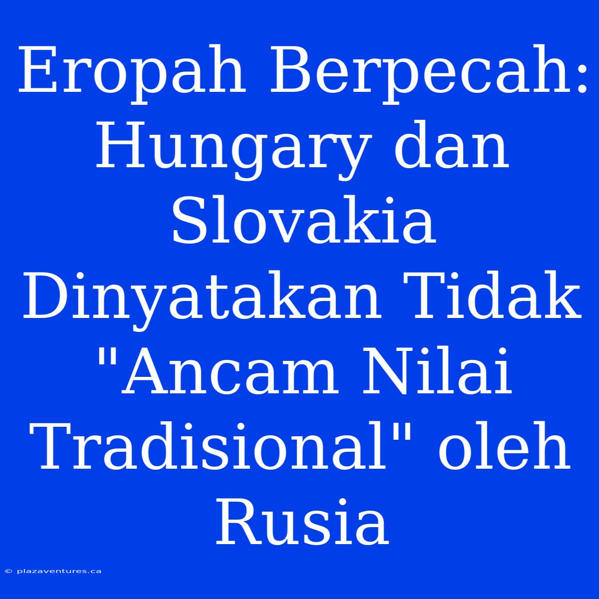 Eropah Berpecah: Hungary Dan Slovakia Dinyatakan Tidak 