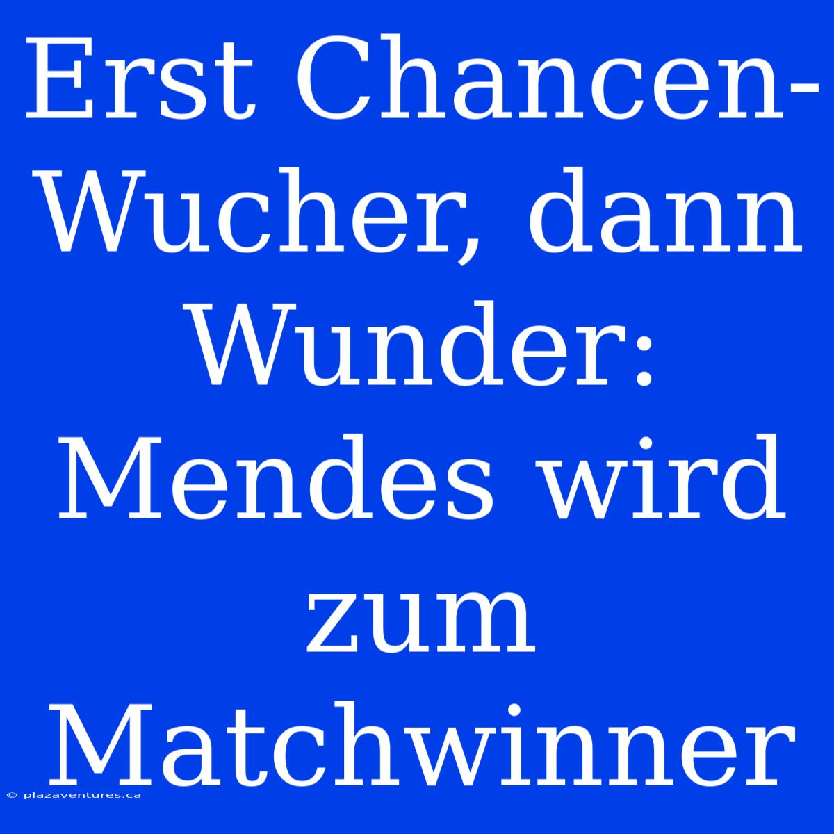 Erst Chancen-Wucher, Dann Wunder: Mendes Wird Zum Matchwinner