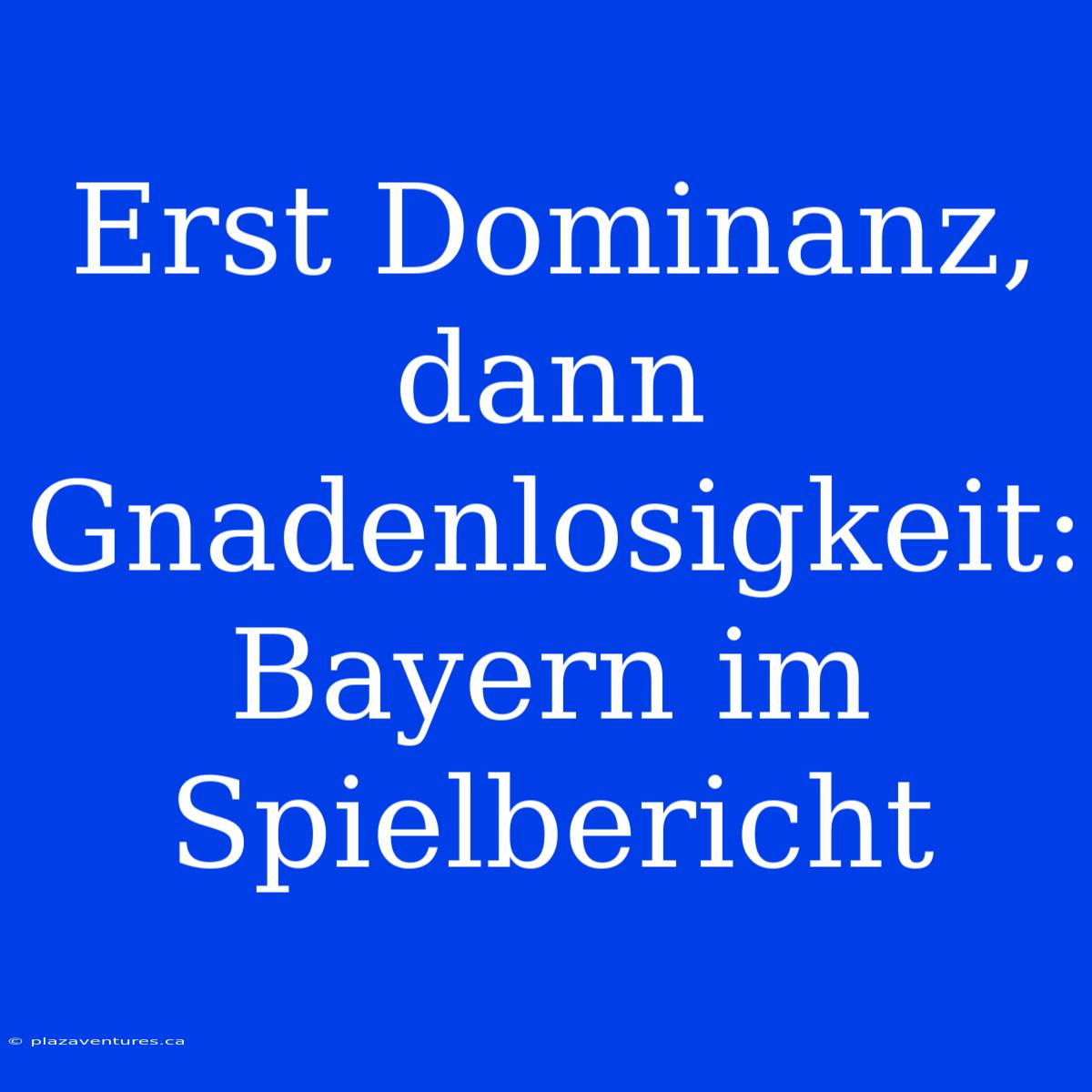 Erst Dominanz, Dann Gnadenlosigkeit: Bayern Im Spielbericht