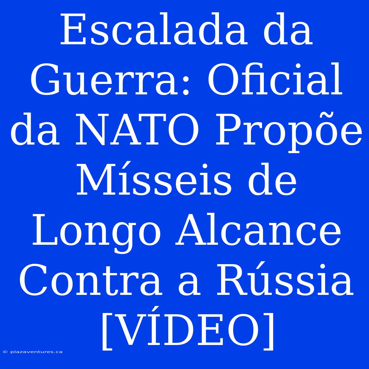 Escalada Da Guerra: Oficial Da NATO Propõe Mísseis De Longo Alcance Contra A Rússia [VÍDEO]