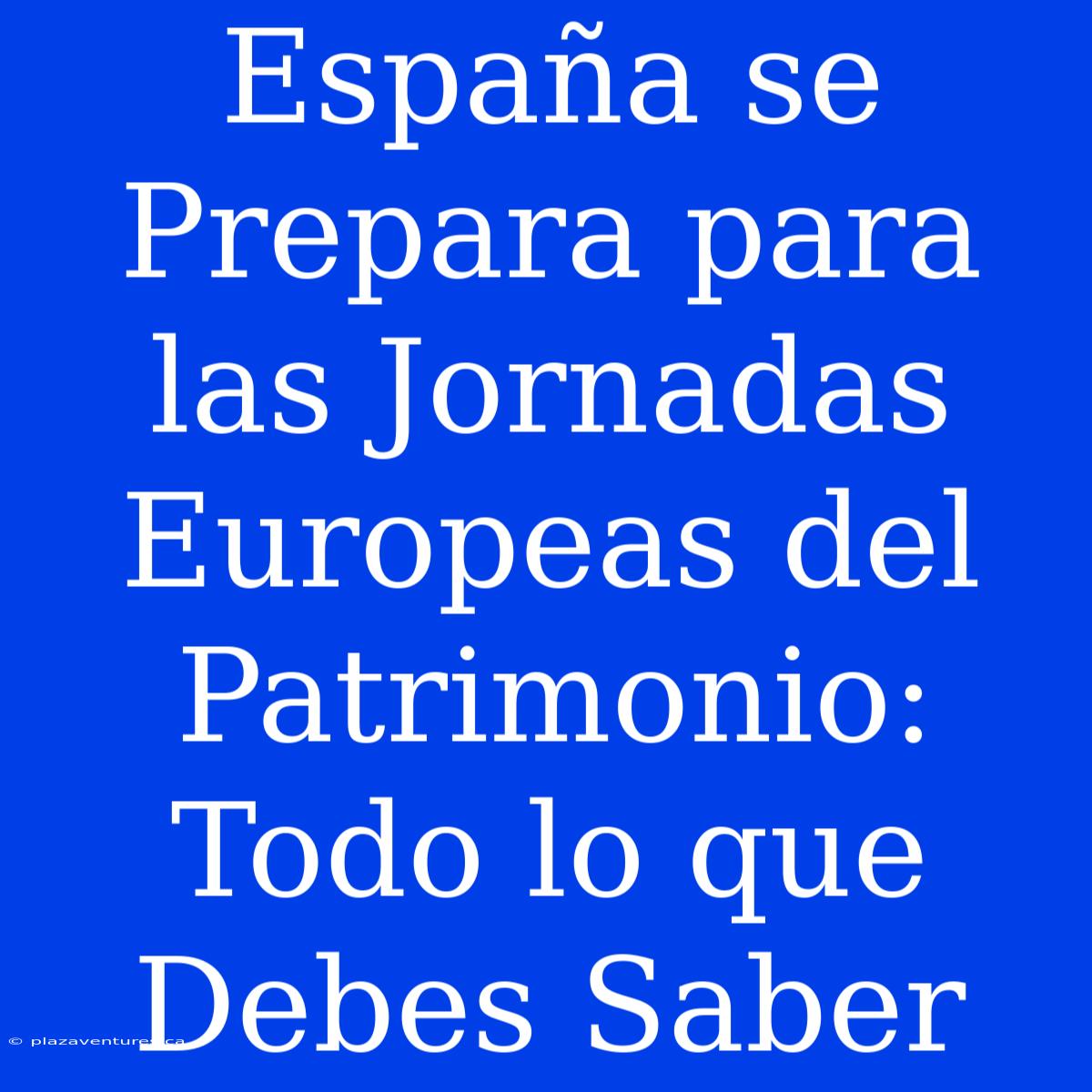 España Se Prepara Para Las Jornadas Europeas Del Patrimonio: Todo Lo Que Debes Saber