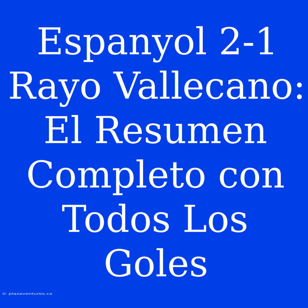 Espanyol 2-1 Rayo Vallecano: El Resumen Completo Con Todos Los Goles