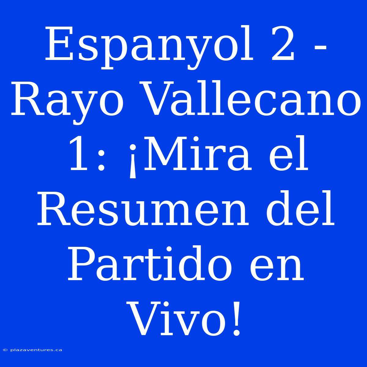 Espanyol 2 - Rayo Vallecano 1: ¡Mira El Resumen Del Partido En Vivo!