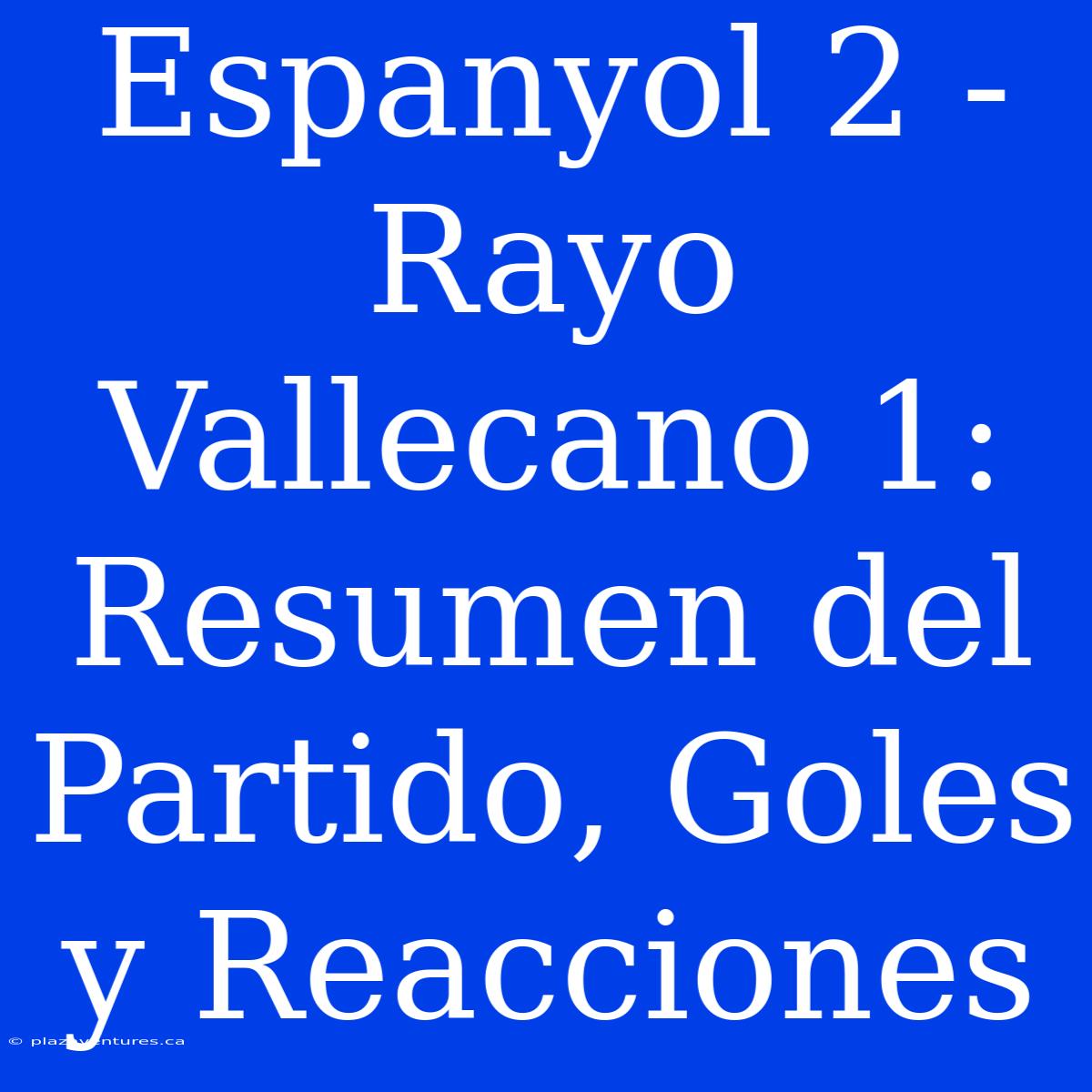 Espanyol 2 - Rayo Vallecano 1: Resumen Del Partido, Goles Y Reacciones