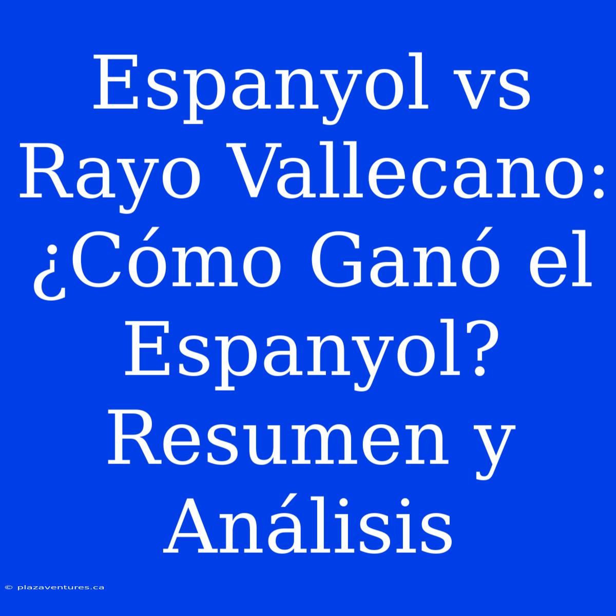 Espanyol Vs Rayo Vallecano: ¿Cómo Ganó El Espanyol? Resumen Y Análisis