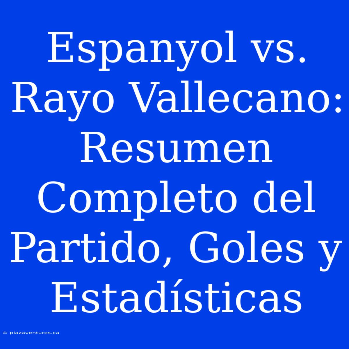 Espanyol Vs. Rayo Vallecano: Resumen Completo Del Partido, Goles Y Estadísticas