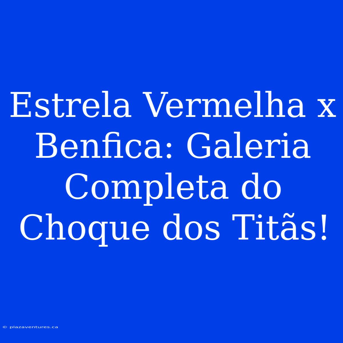 Estrela Vermelha X Benfica: Galeria Completa Do Choque Dos Titãs!