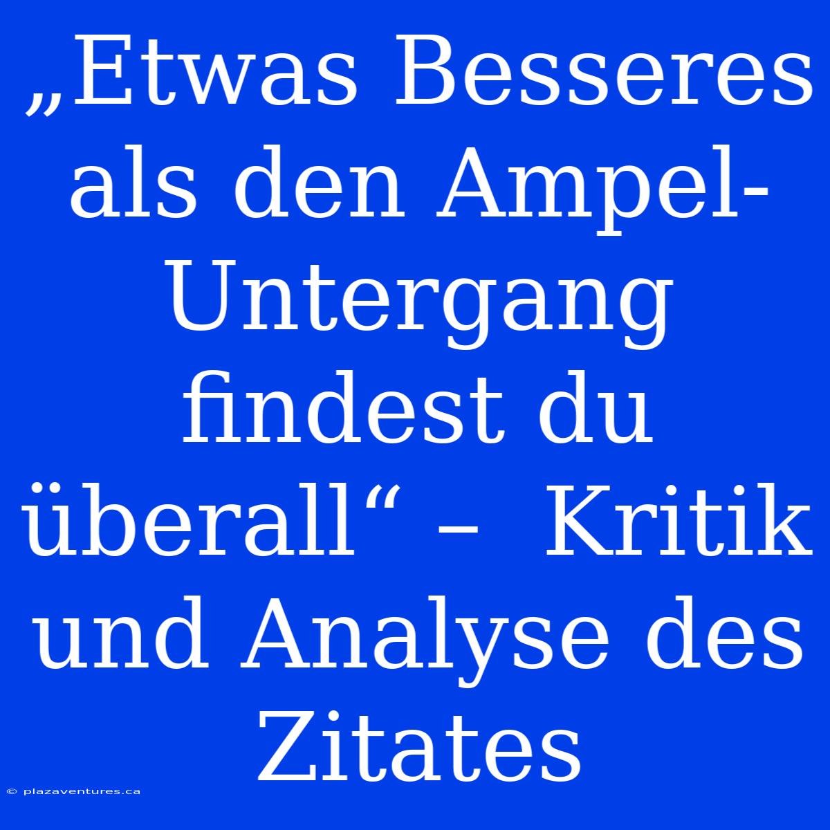 „Etwas Besseres Als Den Ampel-Untergang Findest Du Überall“ –  Kritik Und Analyse Des Zitates