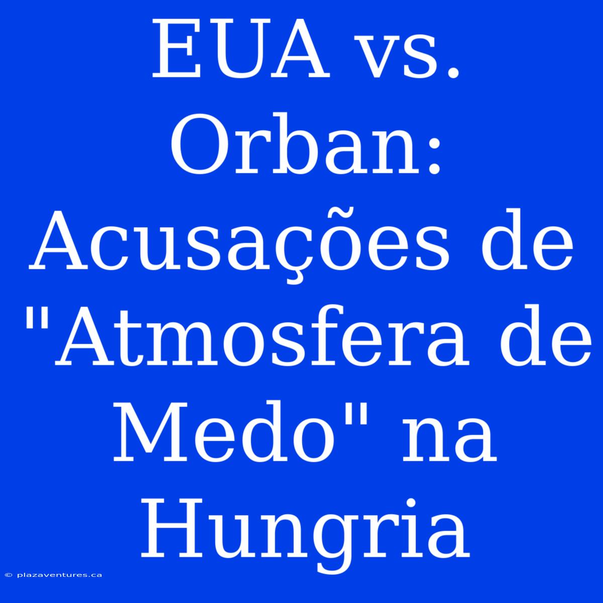 EUA Vs. Orban: Acusações De 