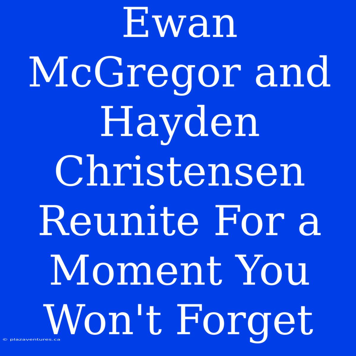 Ewan McGregor And Hayden Christensen Reunite For A Moment You Won't Forget