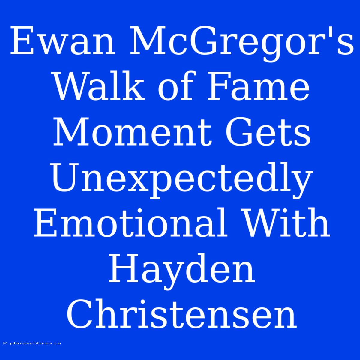 Ewan McGregor's Walk Of Fame Moment Gets Unexpectedly Emotional With Hayden Christensen