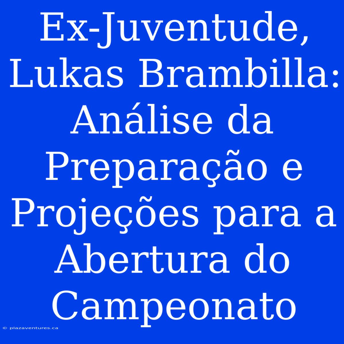 Ex-Juventude, Lukas Brambilla: Análise Da Preparação E Projeções Para A Abertura Do Campeonato