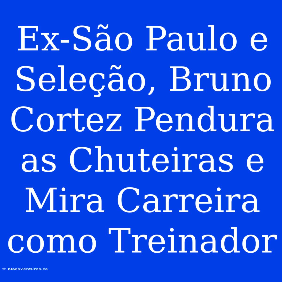 Ex-São Paulo E Seleção, Bruno Cortez Pendura As Chuteiras E Mira Carreira Como Treinador