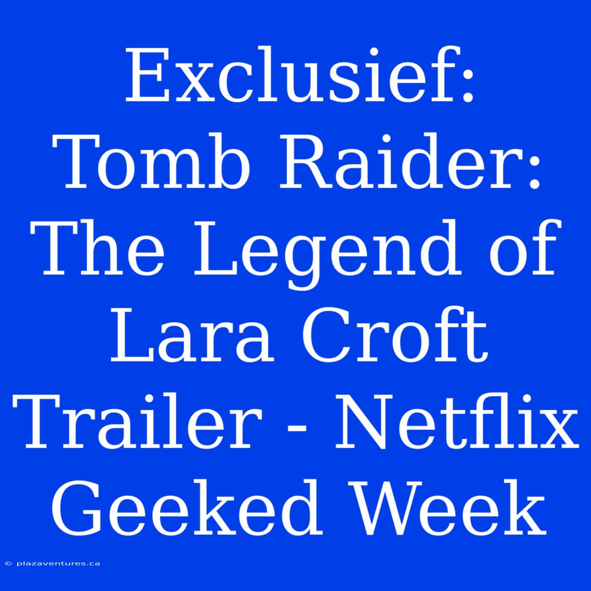 Exclusief: Tomb Raider: The Legend Of Lara Croft Trailer - Netflix Geeked Week