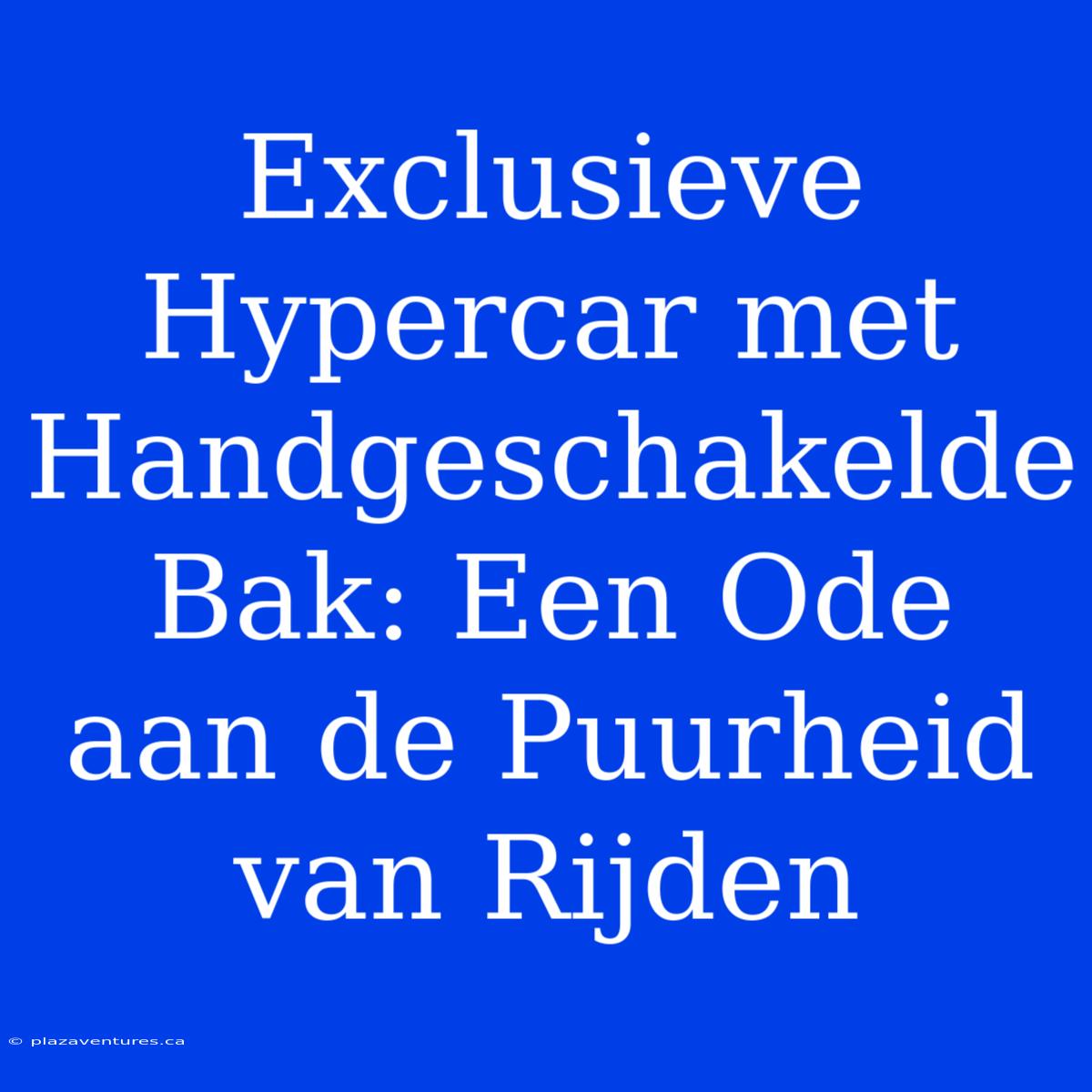 Exclusieve Hypercar Met Handgeschakelde Bak: Een Ode Aan De Puurheid Van Rijden