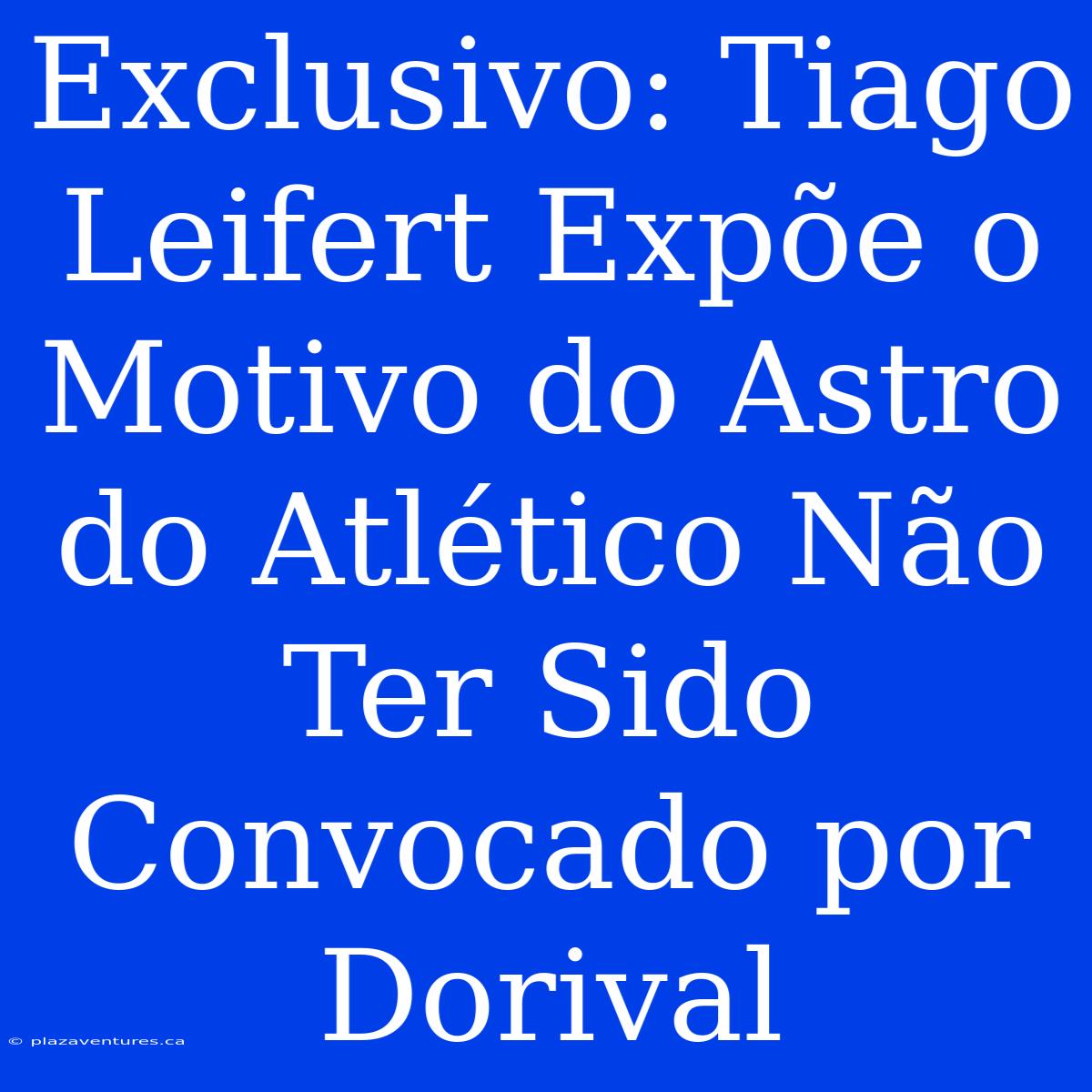 Exclusivo: Tiago Leifert Expõe O Motivo Do Astro Do Atlético Não Ter Sido Convocado Por Dorival