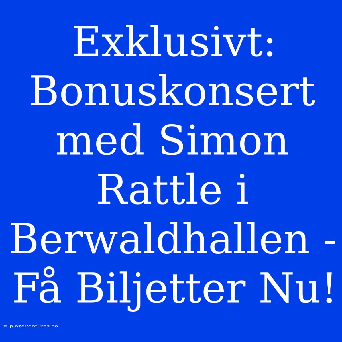 Exklusivt: Bonuskonsert Med Simon Rattle I Berwaldhallen - Få Biljetter Nu!