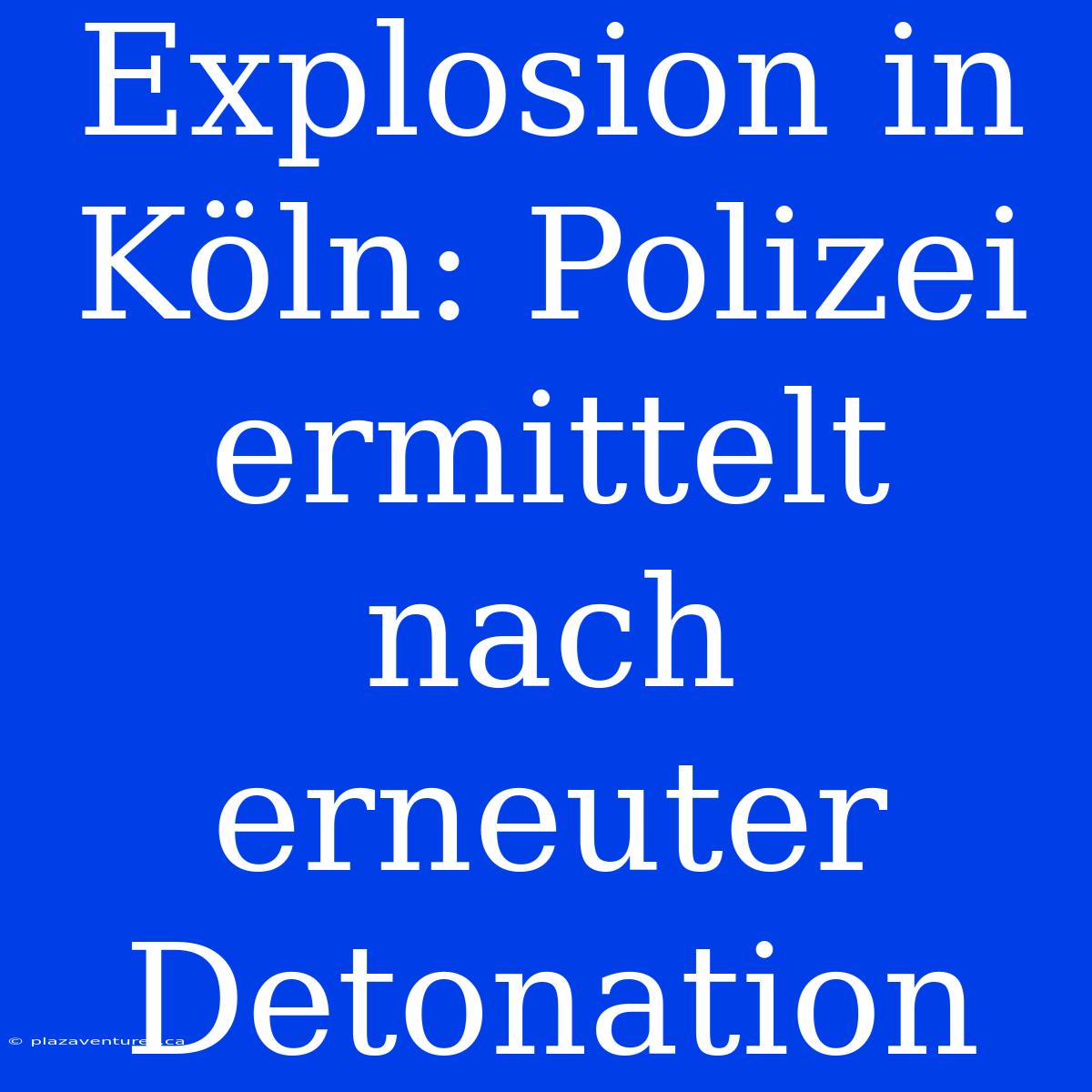 Explosion In Köln: Polizei Ermittelt Nach Erneuter Detonation