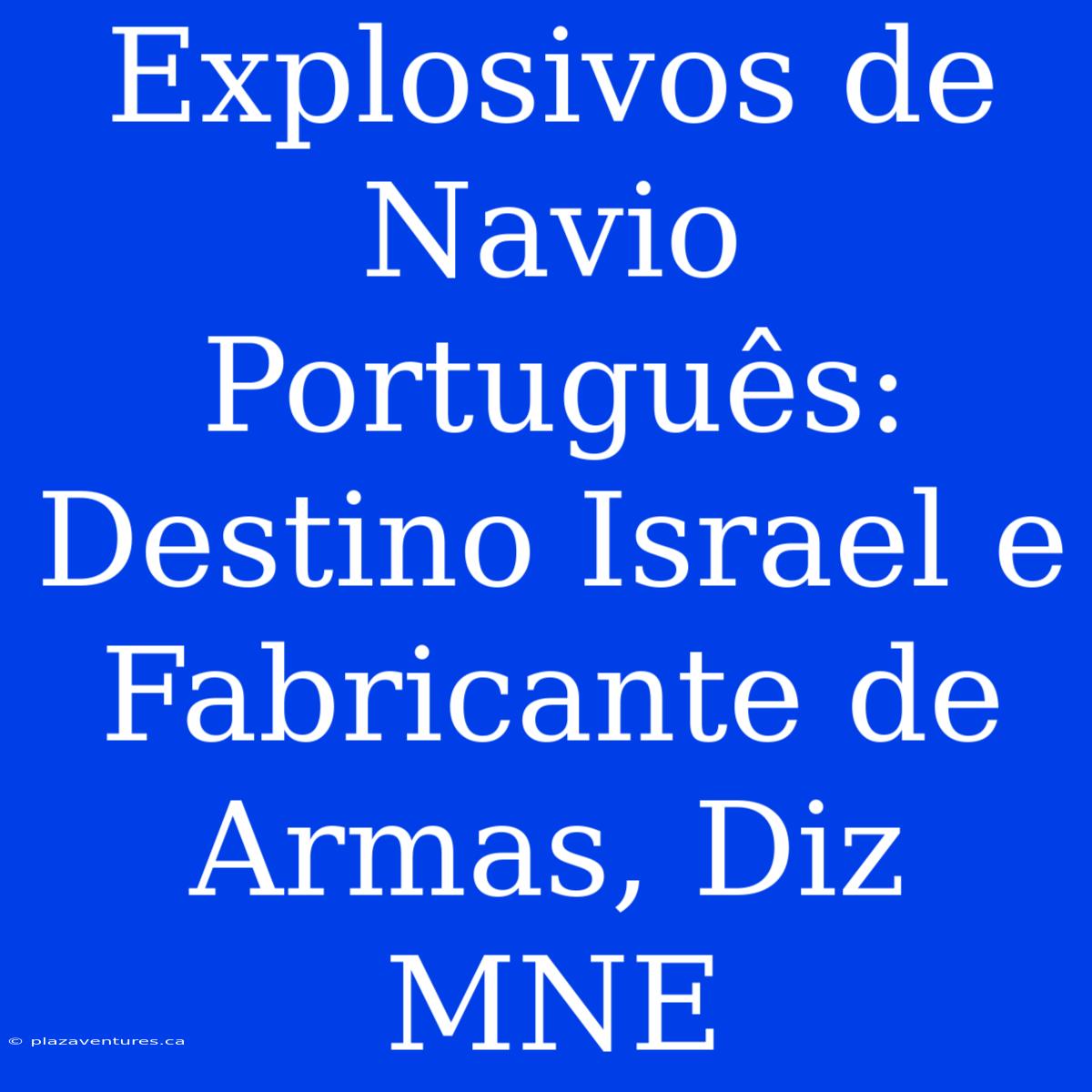 Explosivos De Navio Português: Destino Israel E Fabricante De Armas, Diz MNE