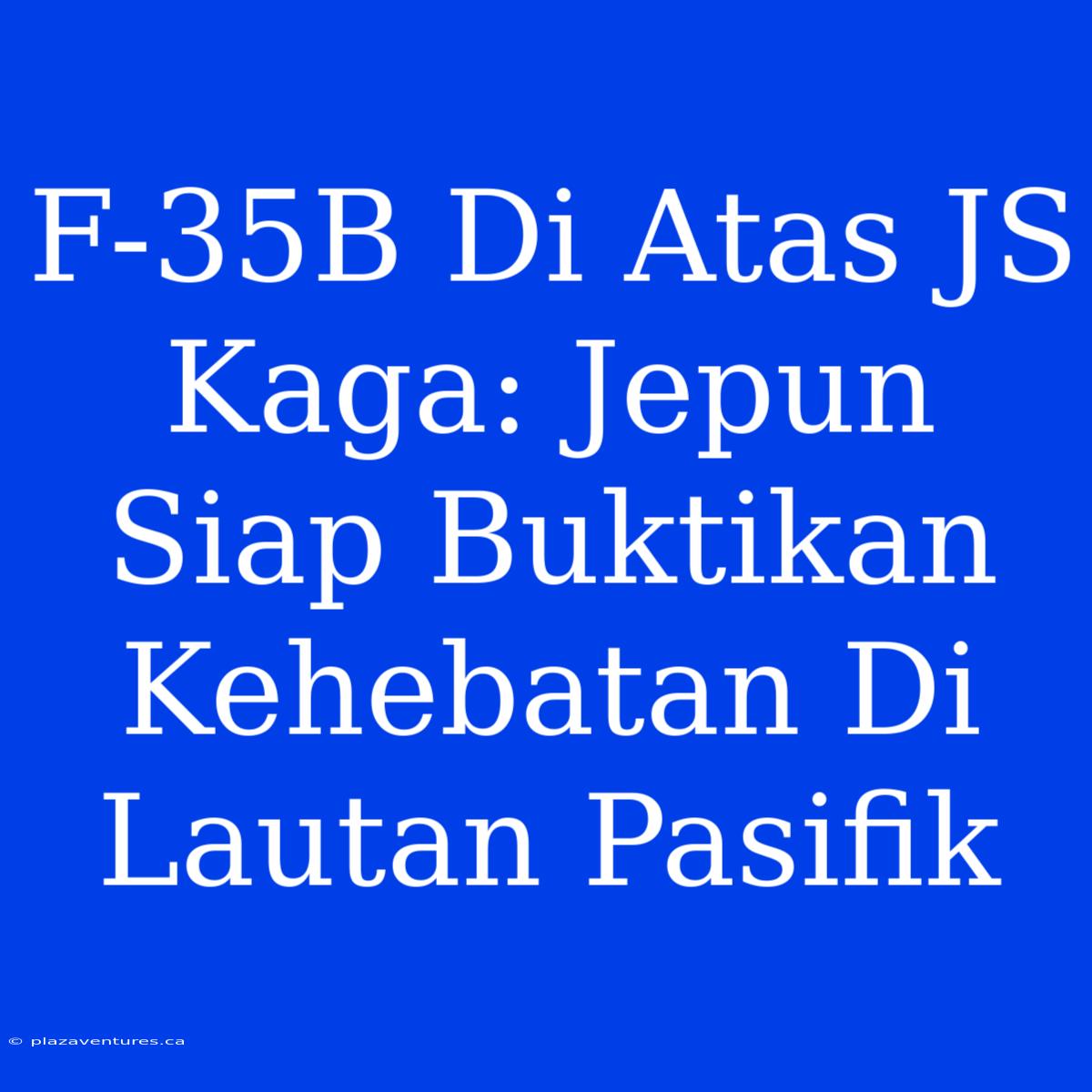 F-35B Di Atas JS Kaga: Jepun Siap Buktikan Kehebatan Di Lautan Pasifik