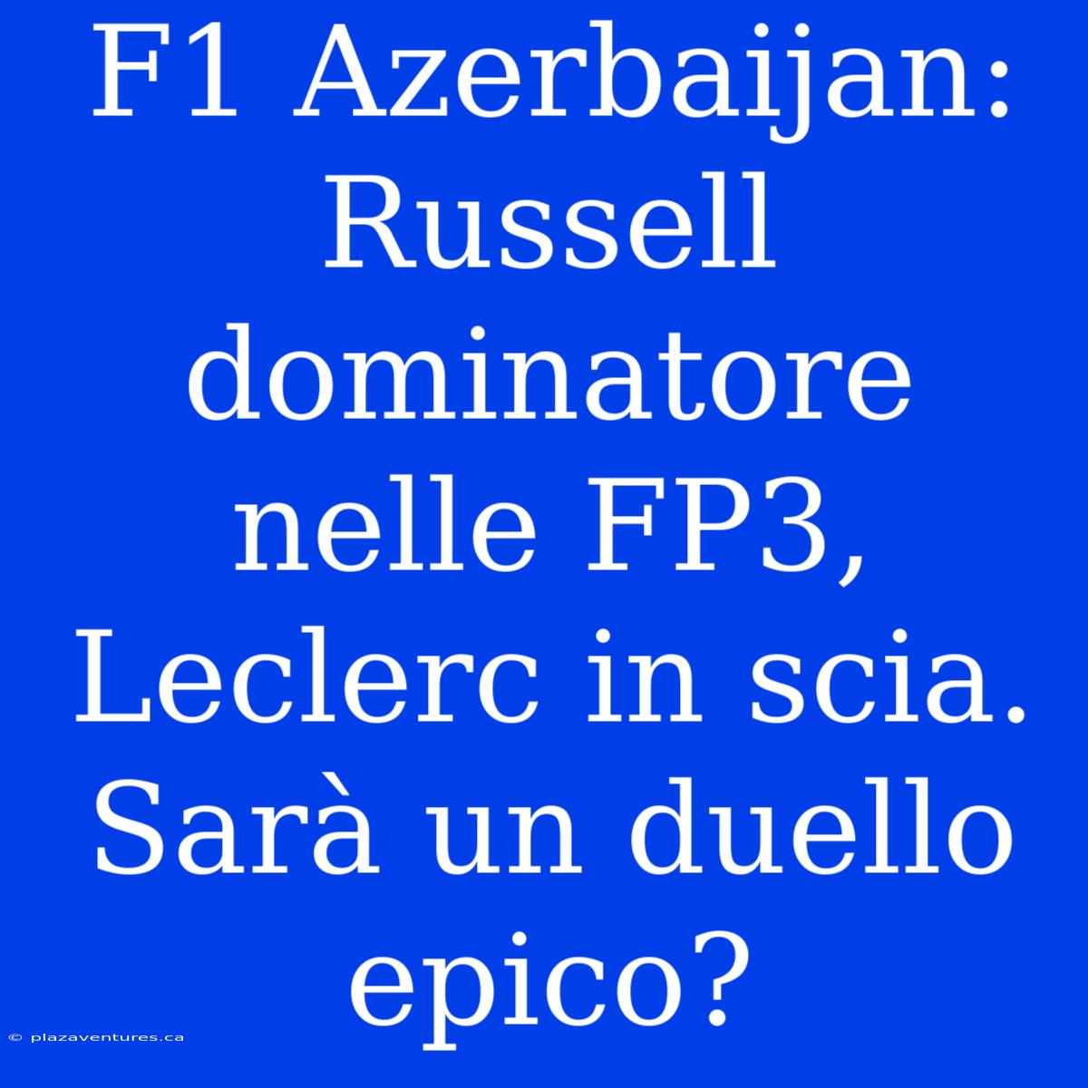 F1 Azerbaijan: Russell Dominatore Nelle FP3, Leclerc In Scia. Sarà Un Duello Epico?