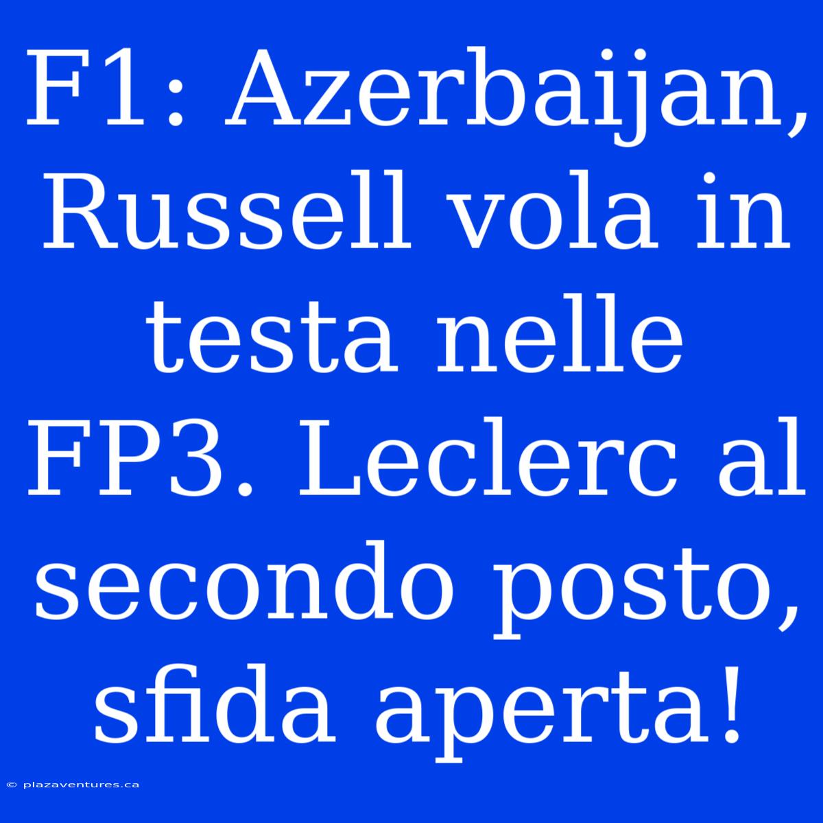 F1: Azerbaijan, Russell Vola In Testa Nelle FP3. Leclerc Al Secondo Posto, Sfida Aperta!