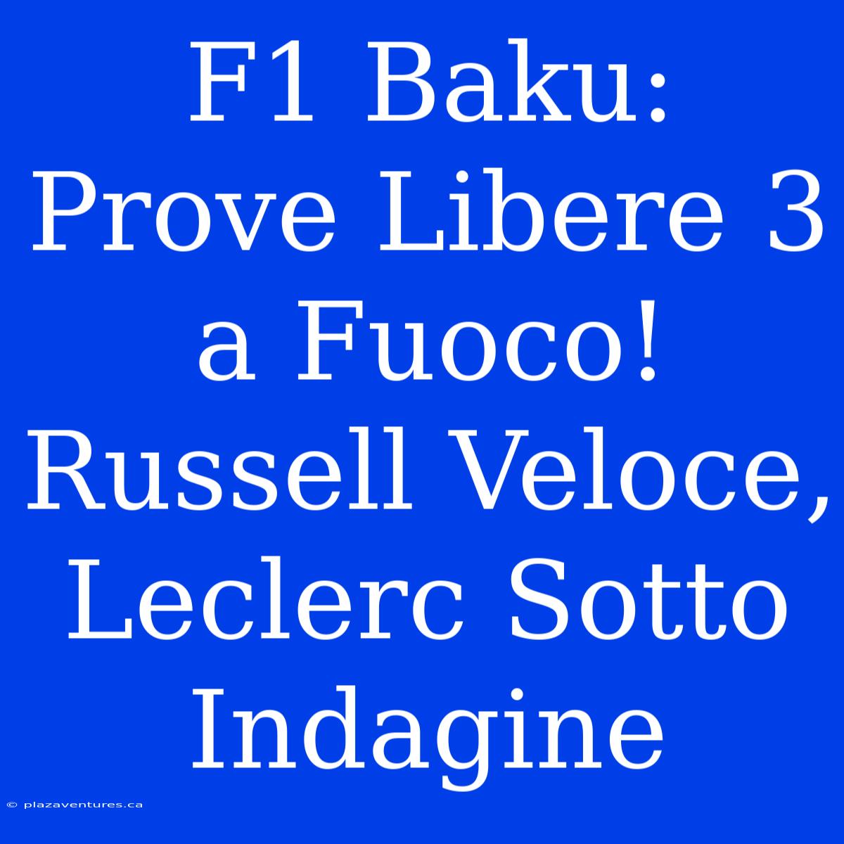 F1 Baku: Prove Libere 3 A Fuoco! Russell Veloce, Leclerc Sotto Indagine