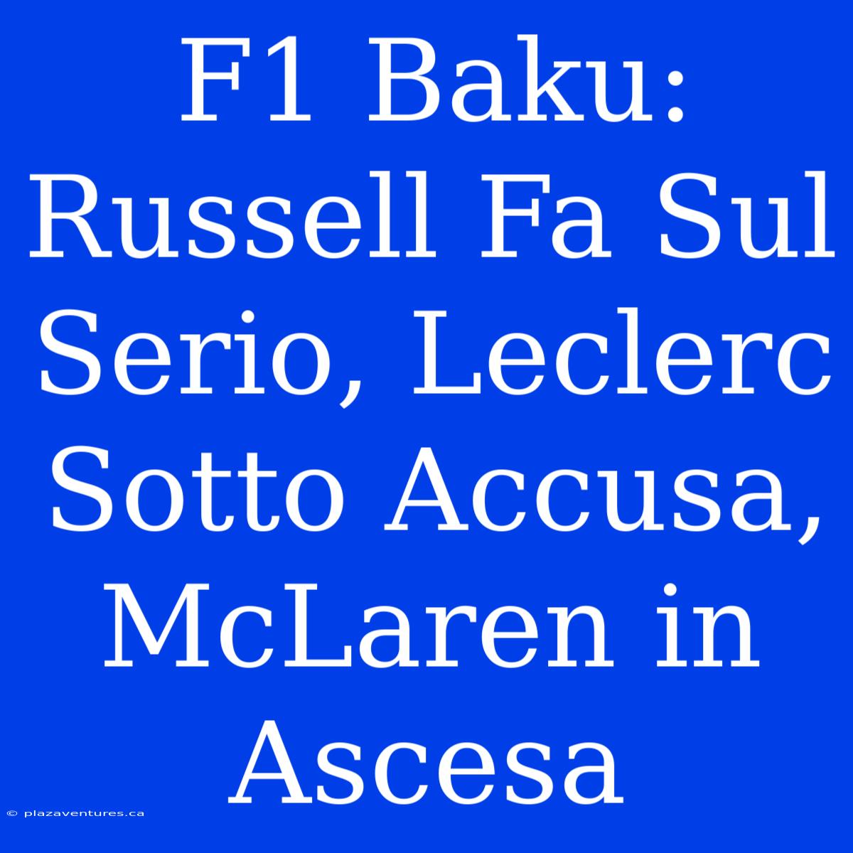 F1 Baku: Russell Fa Sul Serio, Leclerc Sotto Accusa, McLaren In Ascesa