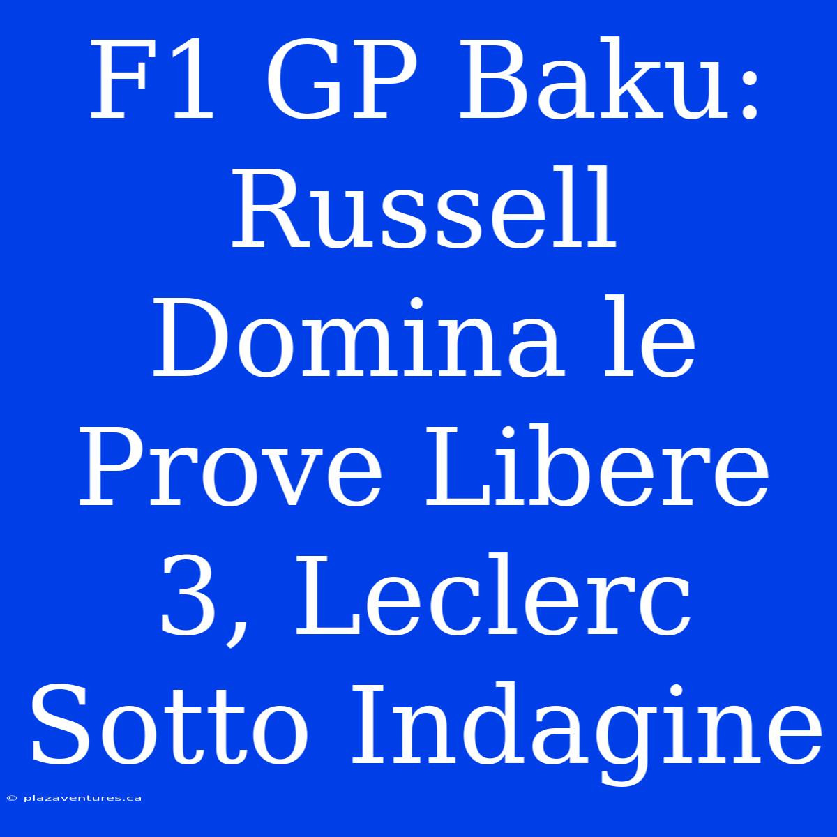 F1 GP Baku: Russell Domina Le Prove Libere 3, Leclerc Sotto Indagine