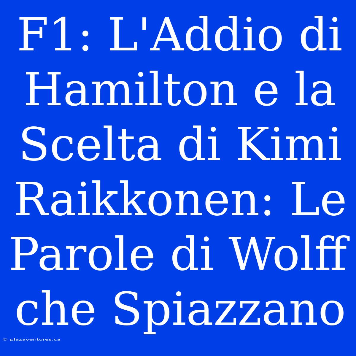 F1: L'Addio Di Hamilton E La Scelta Di Kimi Raikkonen: Le Parole Di Wolff Che Spiazzano