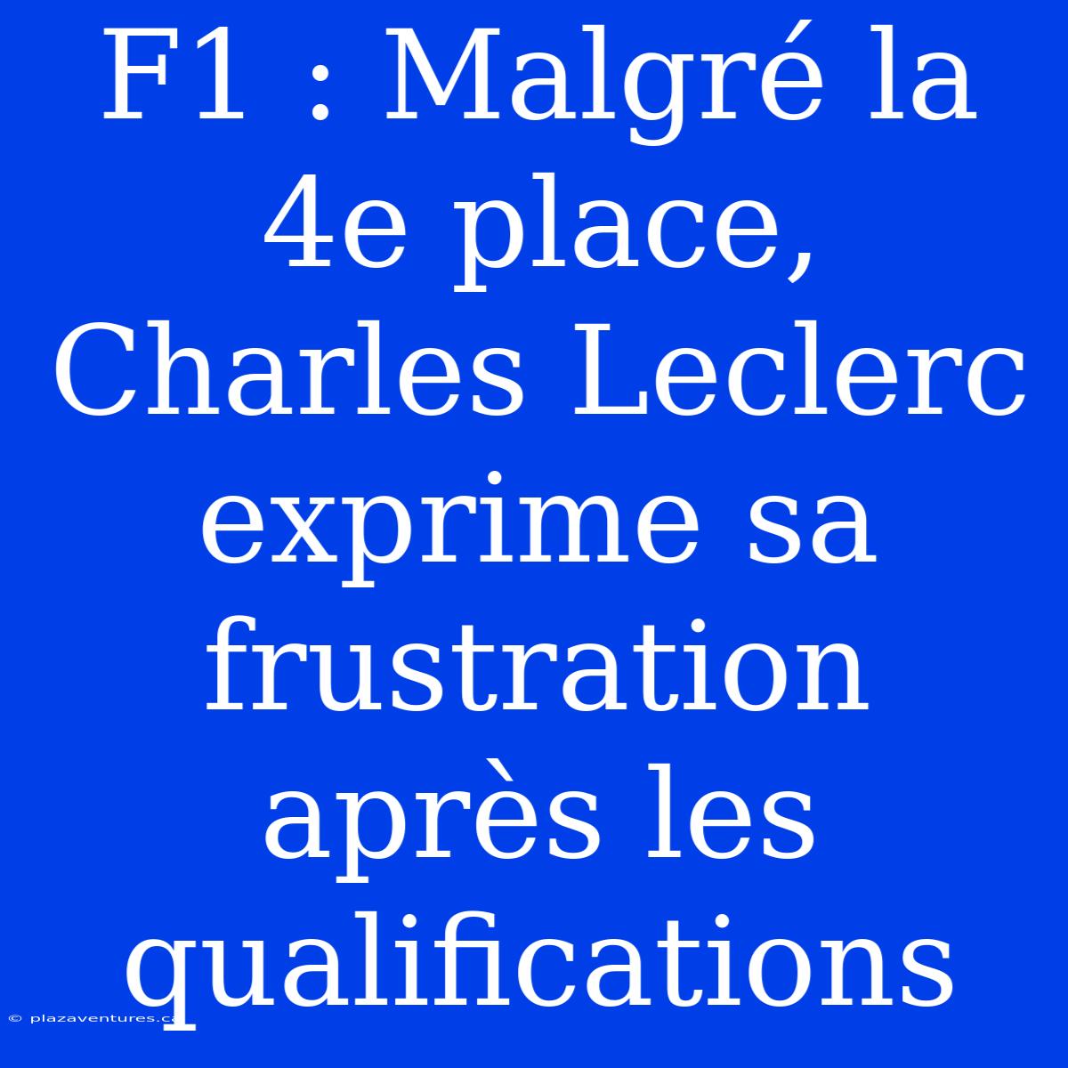 F1 : Malgré La 4e Place, Charles Leclerc Exprime Sa Frustration Après Les Qualifications