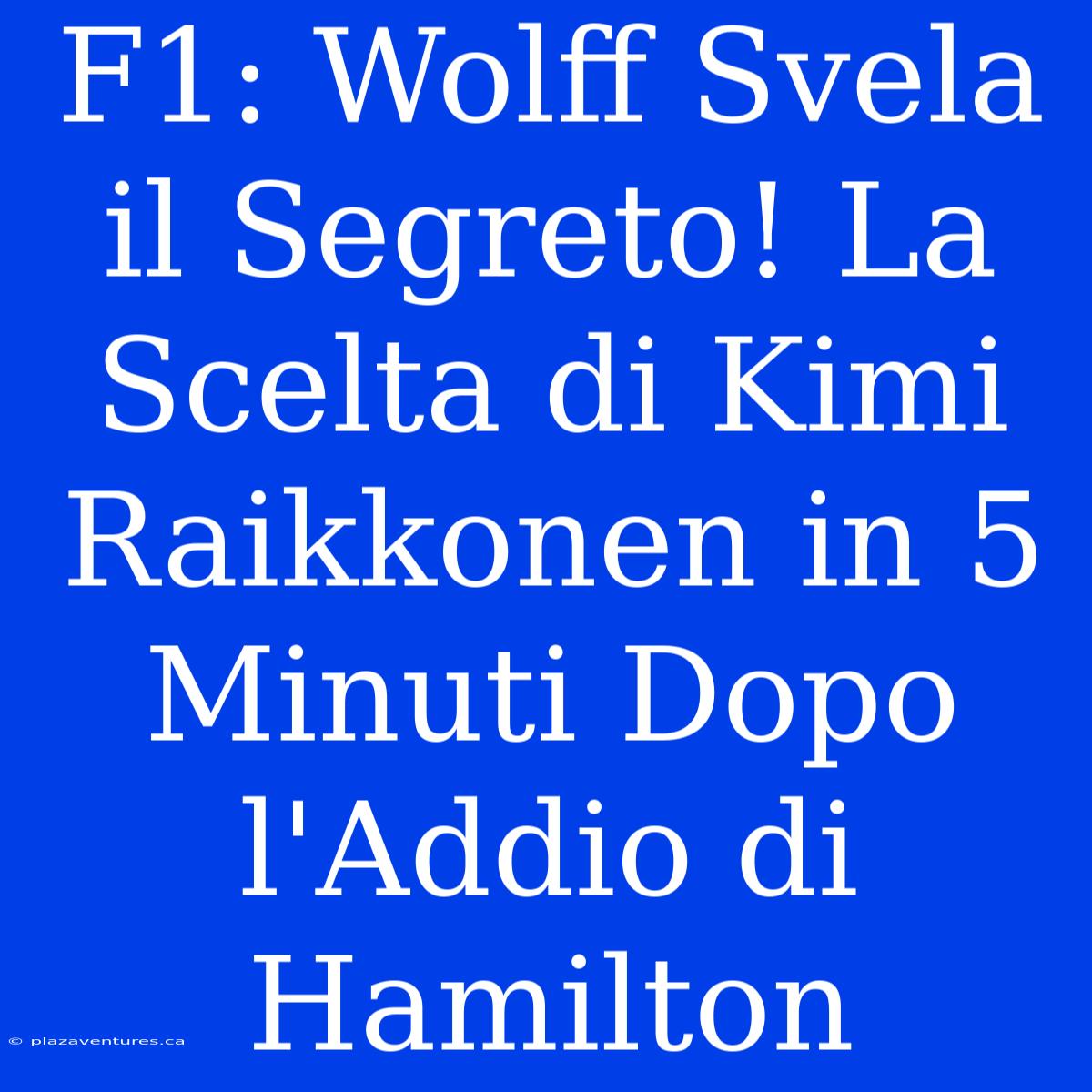 F1: Wolff Svela Il Segreto! La Scelta Di Kimi Raikkonen In 5 Minuti Dopo L'Addio Di Hamilton