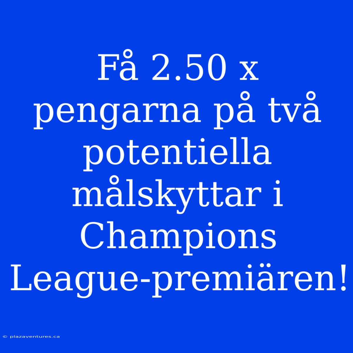 Få 2.50 X Pengarna På Två Potentiella Målskyttar I Champions League-premiären!