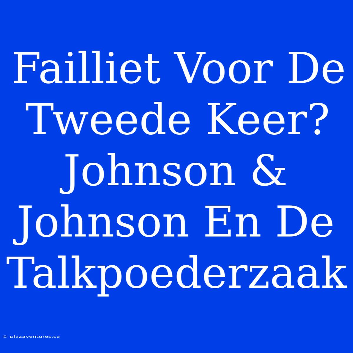 Failliet Voor De Tweede Keer? Johnson & Johnson En De Talkpoederzaak