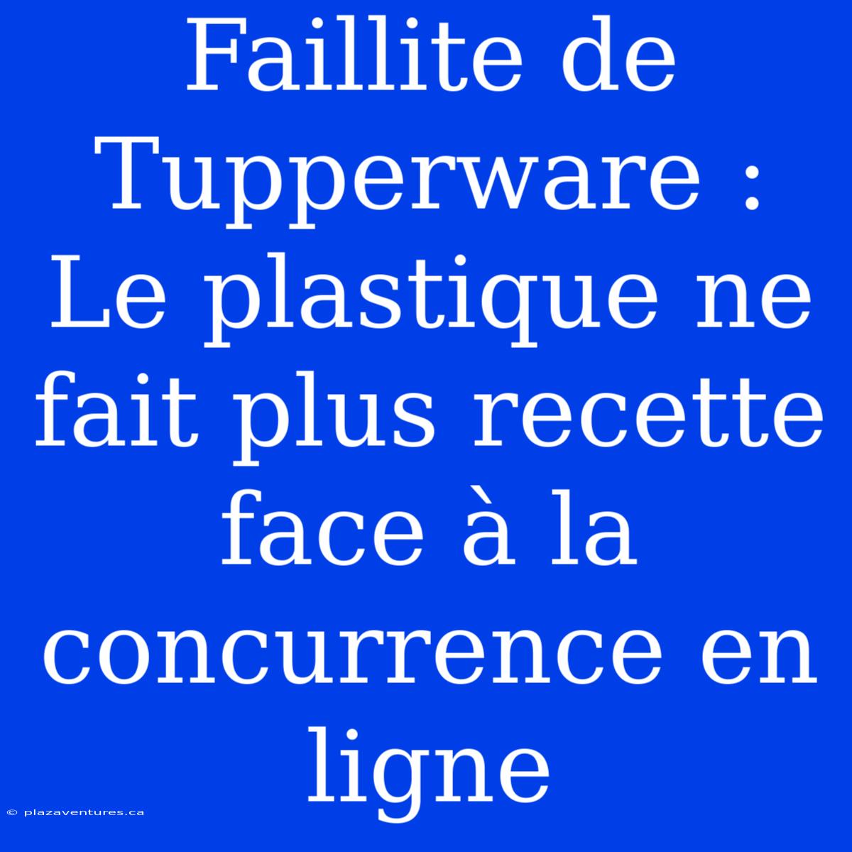 Faillite De Tupperware : Le Plastique Ne Fait Plus Recette Face À La Concurrence En Ligne