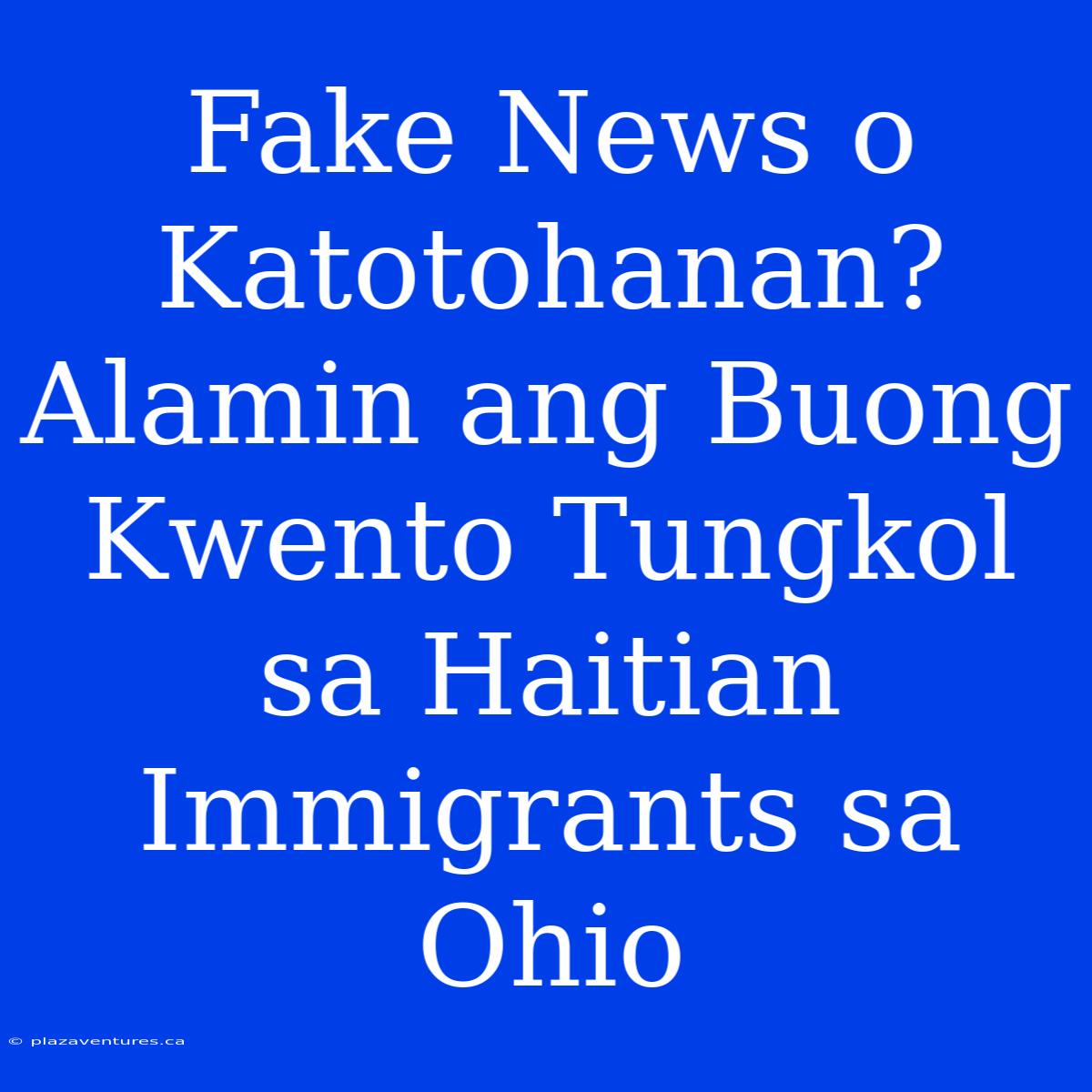 Fake News O Katotohanan? Alamin Ang Buong Kwento Tungkol Sa Haitian Immigrants Sa Ohio