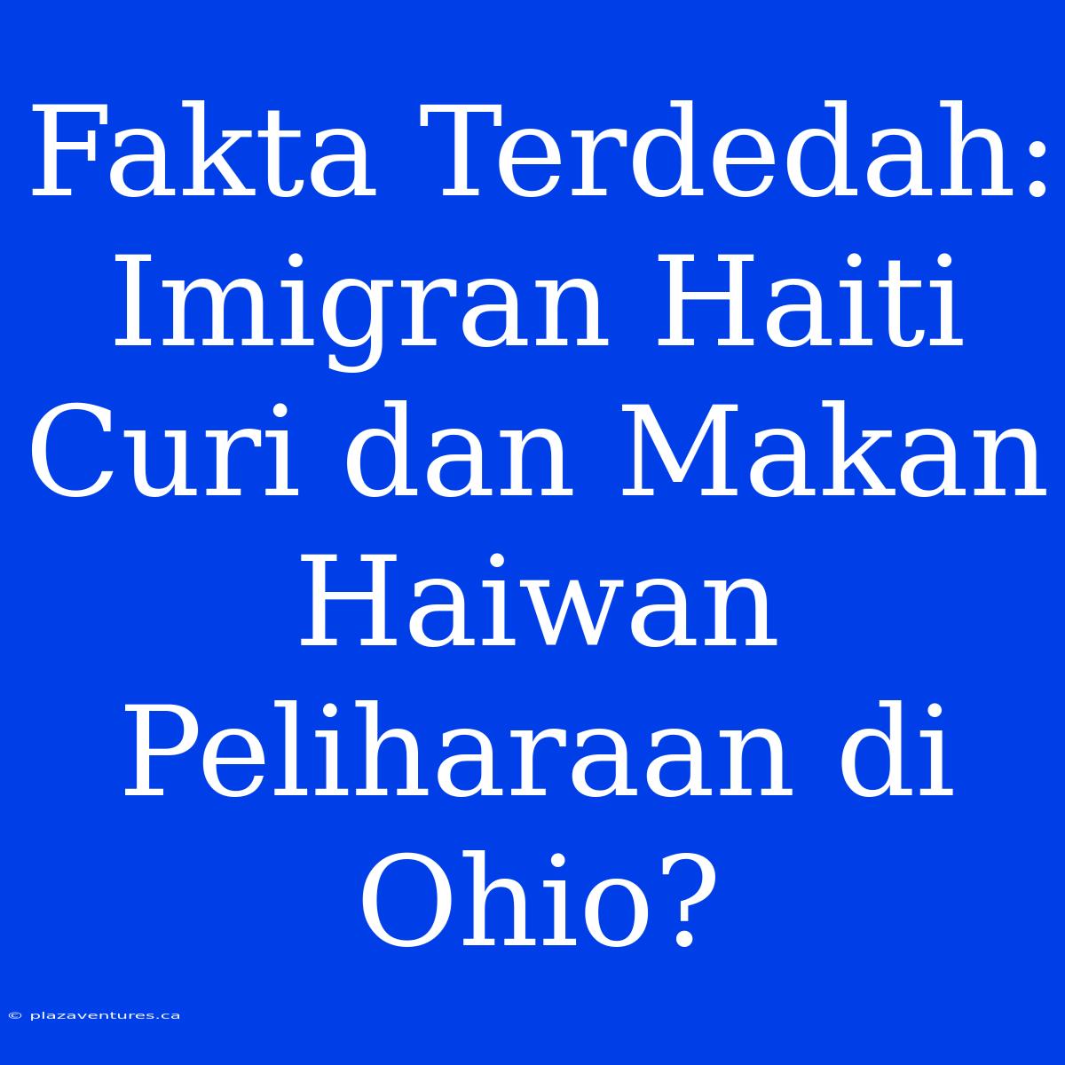 Fakta Terdedah: Imigran Haiti Curi Dan Makan Haiwan Peliharaan Di Ohio?