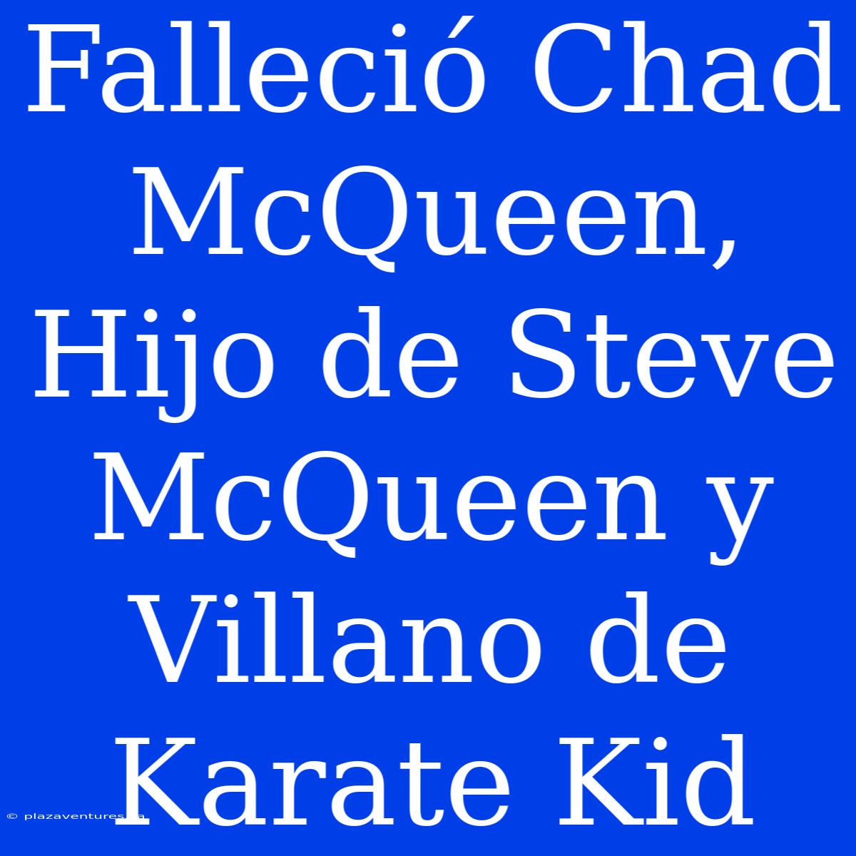 Falleció Chad McQueen, Hijo De Steve McQueen Y Villano De Karate Kid