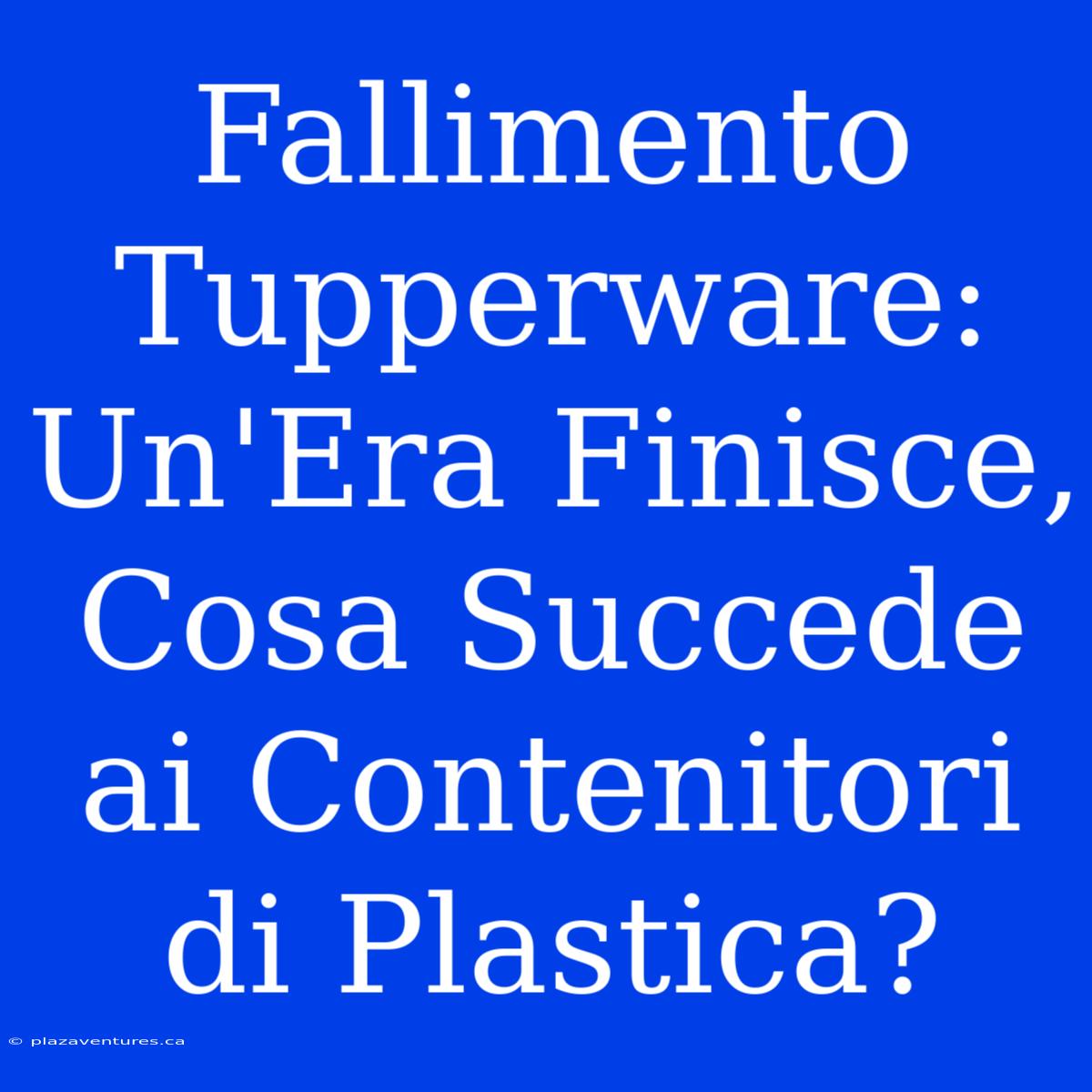 Fallimento Tupperware: Un'Era Finisce, Cosa Succede Ai Contenitori Di Plastica?