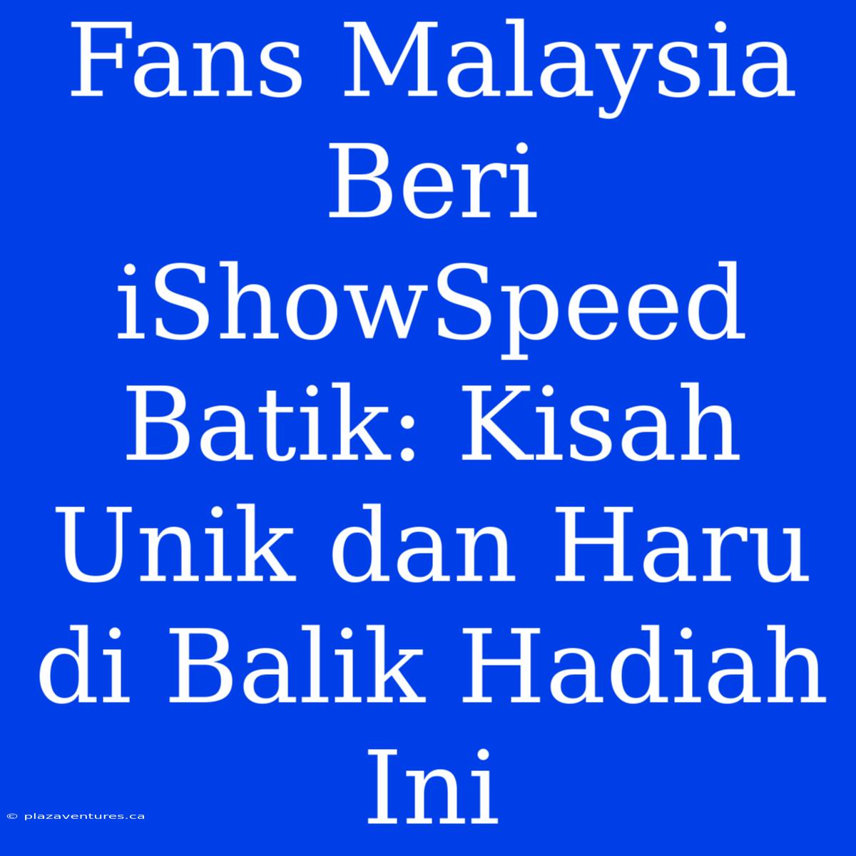 Fans Malaysia Beri IShowSpeed Batik: Kisah Unik Dan Haru Di Balik Hadiah Ini