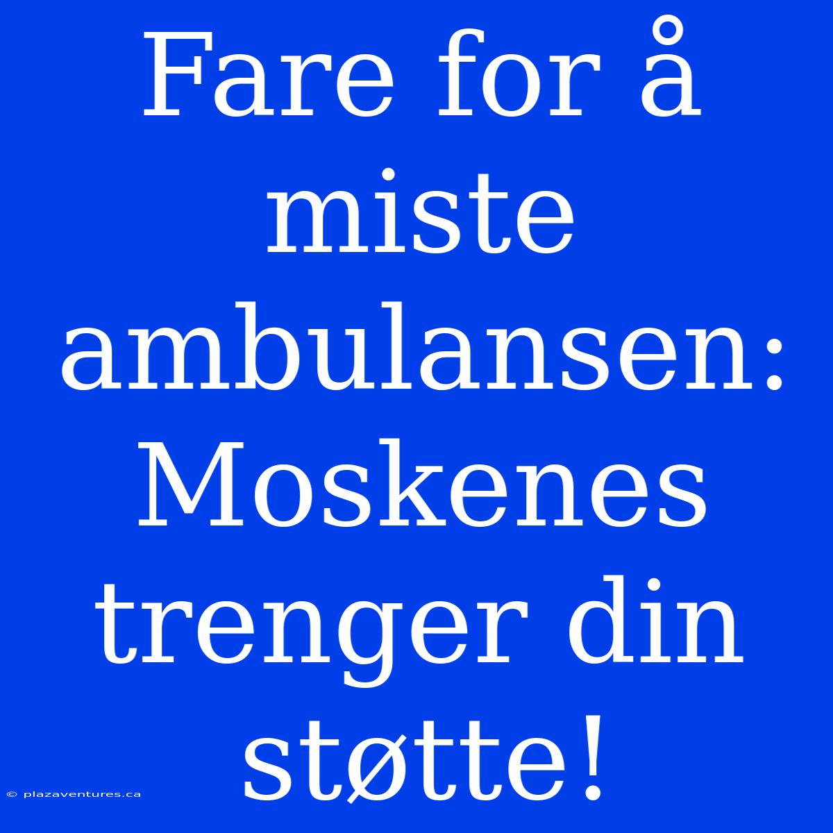 Fare For Å Miste Ambulansen: Moskenes Trenger Din Støtte!