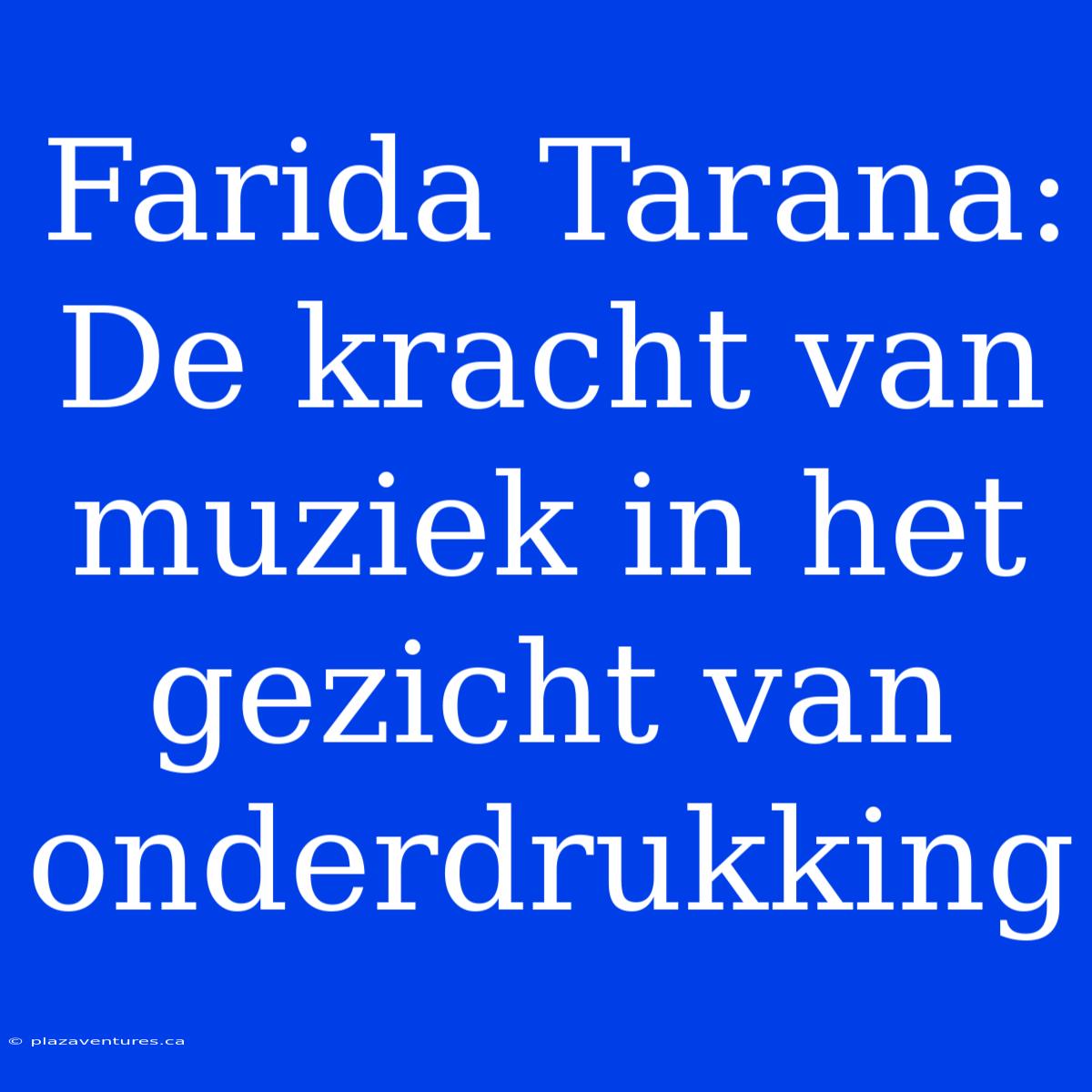 Farida Tarana: De Kracht Van Muziek In Het Gezicht Van Onderdrukking