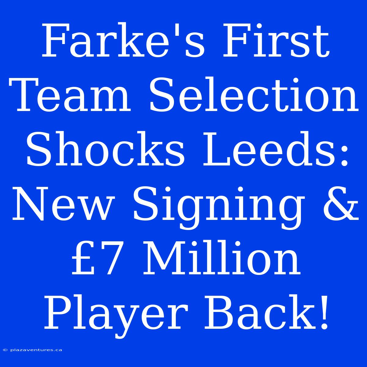 Farke's First Team Selection Shocks Leeds: New Signing & £7 Million Player Back!