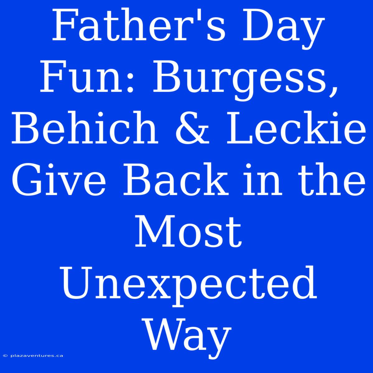 Father's Day Fun: Burgess, Behich & Leckie Give Back In The Most Unexpected Way